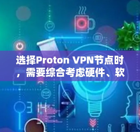 选择Proton VPN节点时，需要综合考虑硬件、软件、测试和安全等多个因素。以下是一个详细的步骤指南，帮助您高效地选择和配置Proton VPN节点