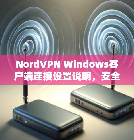 NordVPN Windows客户端连接设置说明，安全登录、设置设备管理权限、使用VPN功能