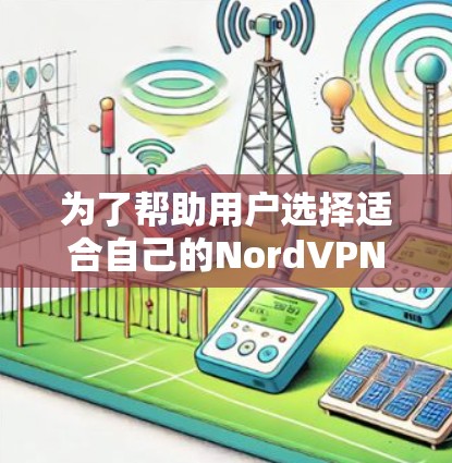 为了帮助用户选择适合自己的NordVPN节点，以下是按照上述思考过程整理的步骤和建议
