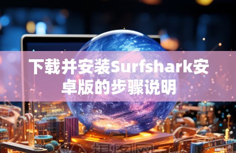 下载并安装Surfshark安卓版的步骤说明 下载并安装Surfshark安卓版的步骤说明