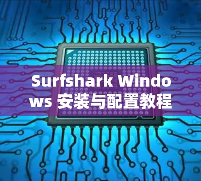 Surfshark Windows 安装与配置教程,让Windows 更高效 Surfshark Windows 安装与配置教程,让Windows 更高效