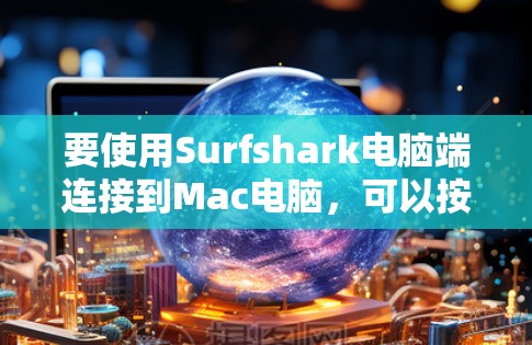 要使用Surfshark电脑端连接到Mac电脑,可以按照以下步骤进行操作 要使用Surfshark电脑端连接到Mac电脑,可以按照以下步骤进行操作