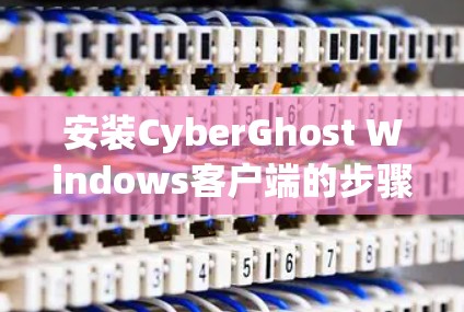 安装CyberGhost Windows客户端的步骤如下 安装CyberGhost Windows客户端的步骤如下