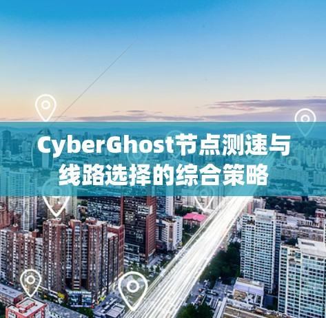 CyberGhost节点测速与线路选择的综合策略