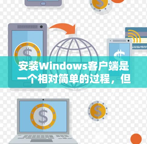 安装Windows客户端是一个相对简单的过程,但需要仔细遵循步骤以确保成功。以下是对Windows客户端安装和使用方法的详细指南 安装Windows客户端是一个相对简单的过程,但需要仔细遵循步骤以确保成功。以下是对Windows客户端安装和使用方法的详细指南