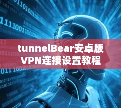 tunnelBear安卓版VPN连接设置教程