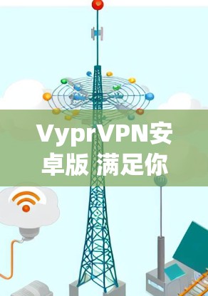 VyprVPN安卓版 满足你的高效、安全、便捷网络保护 VyprVPN安卓版 满足你的高效、安全、便捷网络保护