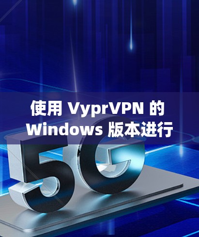 使用 VyprVPN 的 Windows 版本进行配置和使用,可以按照以下步骤进行 使用 VyprVPN 的 Windows 版本进行配置和使用,可以按照以下步骤进行