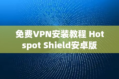 免费VPN安装教程 Hotspot Shield安卓版