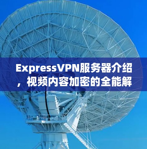 ExpressVPN服务器介绍,视频内容加密的全能解决方案 ExpressVPN服务器介绍,视频内容加密的全能解决方案