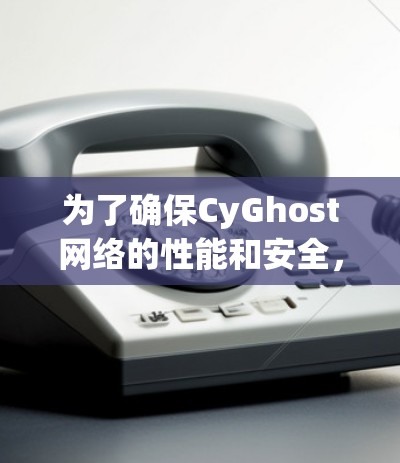 为了确保CyGhost网络的性能和安全,以下是一些关键步骤和建议 为了确保CyGhost网络的性能和安全,以下是一些关键步骤和建议