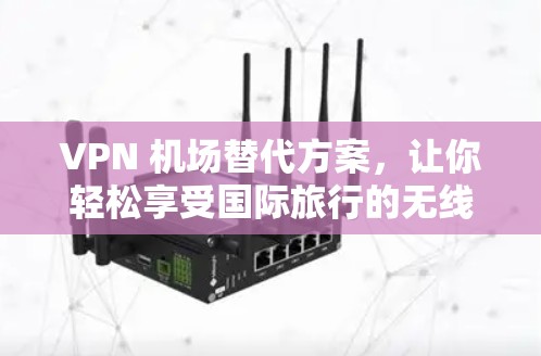 VPN 机场替代方案，让你轻松享受国际旅行的无线上网体验