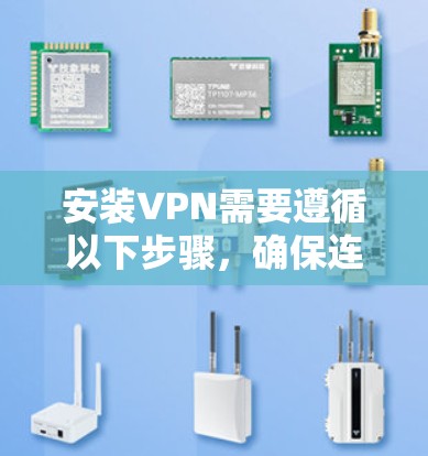 安装VPN需要遵循以下步骤，确保连接成功。以下是一个详细的指南，涵盖所有关键步骤