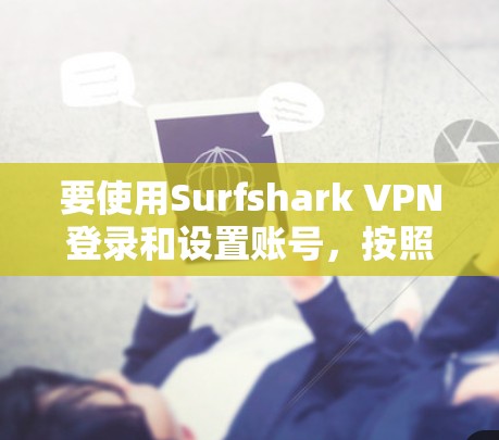 要使用Surfshark VPN登录和设置账号，按照以下步骤操作
