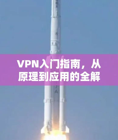 VPN入门指南，从原理到应用的全解析