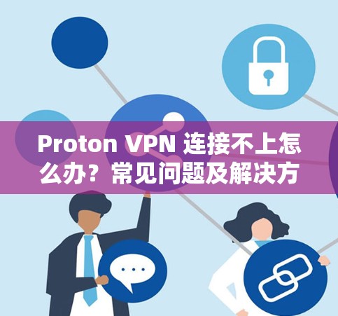 Proton VPN 连接不上怎么办？常见问题及解决方法