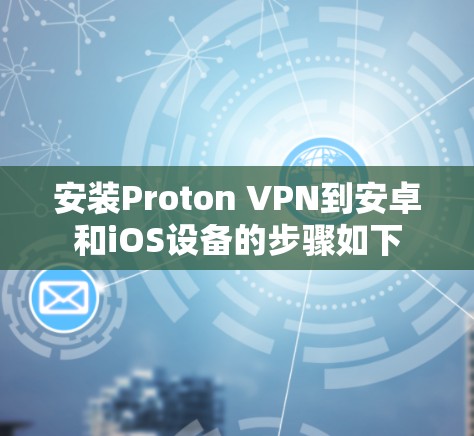 安装Proton VPN到安卓和iOS设备的步骤如下 安装Proton VPN到安卓和iOS设备的步骤如下