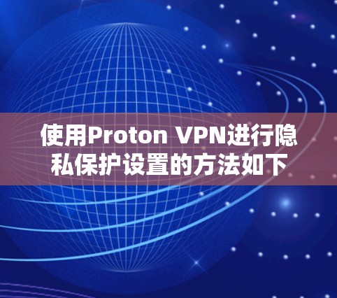 使用Proton VPN进行隐私保护设置的方法如下