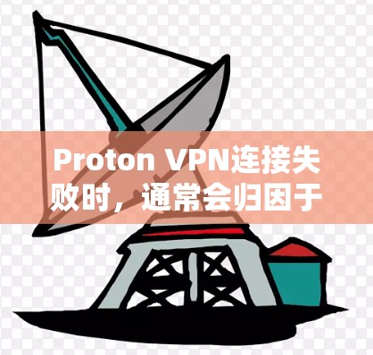 Proton VPN连接失败时，通常会归因于多种因素，包括网络问题、防火墙设置、配置错误、服务器问题、网络配置异常、恶意软件攻击等。以下是一些常见原因和解决方案