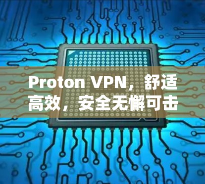 Proton VPN,舒适高效,安全无懈可击 Proton VPN,舒适高效,安全无懈可击