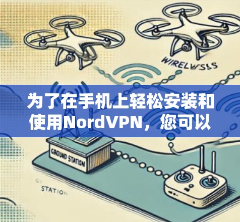 为了在手机上轻松安装和使用NordVPN，您可以按照以下步骤进行操作