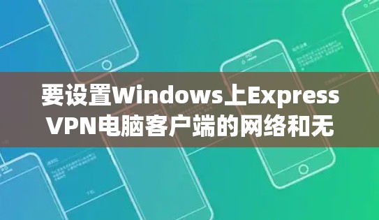 要设置Windows上ExpressVPN电脑客户端的网络和无线连接，可以按照以下步骤进行