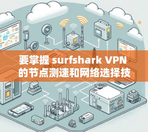 要掌握 surfshark VPN 的节点测速和网络选择技巧,您可以按照以下步骤进行学习 要掌握 surfshark VPN 的节点测速和网络选择技巧,您可以按照以下步骤进行学习