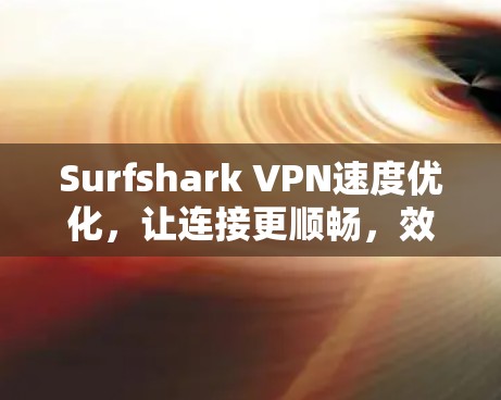 Surfshark VPN速度优化，让连接更顺畅，效率更高！