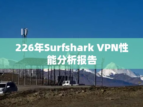 226年Surfshark VPN性能分析报告