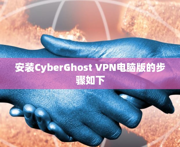 安装CyberGhost VPN电脑版的步骤如下 安装CyberGhost VPN电脑版的步骤如下
