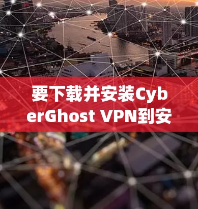 要下载并安装CyberGhost VPN到安卓设备上,步骤如下 要下载并安装CyberGhost VPN到安卓设备上,步骤如下
