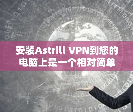 安装Astrill VPN到您的电脑上是一个相对简单的过程,以下是详细的步骤说明 安装Astrill VPN到您的电脑上是一个相对简单的过程,以下是详细的步骤说明