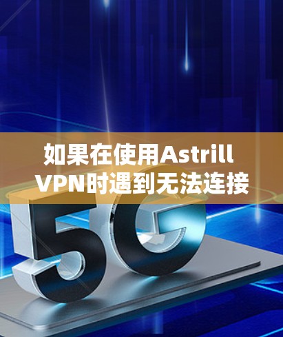 如果在使用Astrill VPN时遇到无法连接到Astrill VPN的问题，以下是一些可能的解决方案