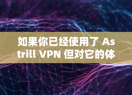 如果你已经使用了 Astrill VPN 但对它的体验不满意，或者你正在寻找替代方案，以下是几种热门的VPN推荐，帮助你更好地选择