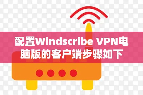 配置Windscribe VPN电脑版的客户端步骤如下