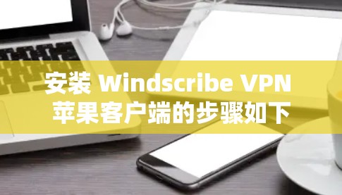 安装 Windscribe VPN 苹果客户端的步骤如下 安装 Windscribe VPN 苹果客户端的步骤如下