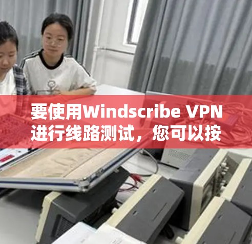 要使用Windscribe VPN进行线路测试,您可以按照以下步骤操作 要使用Windscribe VPN进行线路测试,您可以按照以下步骤操作