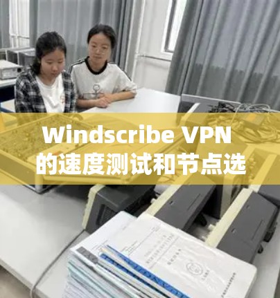 Windscribe VPN 的速度测试和节点选择技巧 Windscribe VPN 的速度测试和节点选择技巧