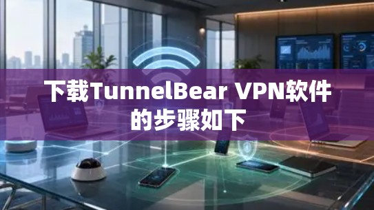 下载TunnelBear VPN软件的步骤如下 下载TunnelBear VPN软件的步骤如下
