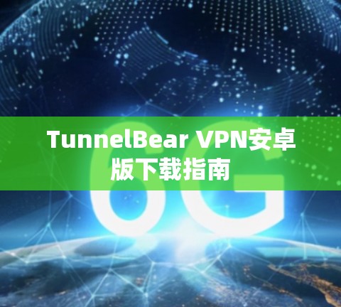 TunnelBear VPN安卓版下载指南