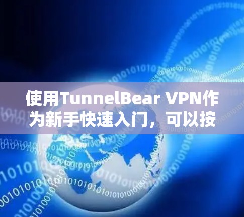 使用TunnelBear VPN作为新手快速入门,可以按照以下步骤进行 使用TunnelBear VPN作为新手快速入门,可以按照以下步骤进行