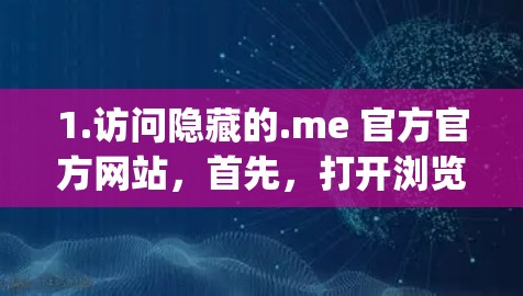 1.访问隐藏的.me 官方官方网站，首先，打开浏览器，访问隐藏的.me 的官方网站，通常为 https:hidden.me/