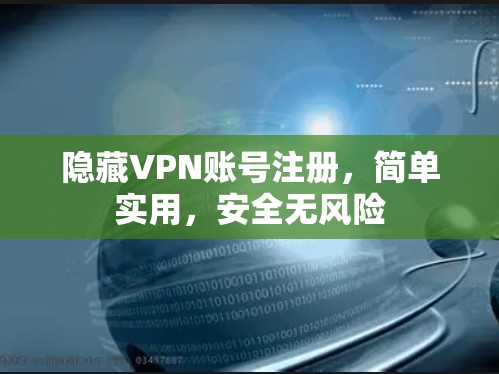 隐藏VPN账号注册,简单实用,安全无风险 隐藏VPN账号注册,简单实用,安全无风险