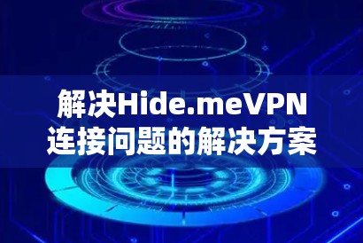 解决Hide.meVPN连接问题的解决方案通常包括以下步骤