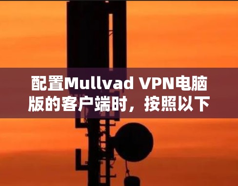 配置Mullvad VPN电脑版的客户端时，按照以下步骤进行操作