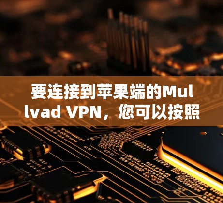 要连接到苹果端的Mullvad VPN,您可以按照以下步骤操作 要连接到苹果端的Mullvad VPN,您可以按照以下步骤操作