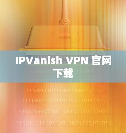 IPVanish VPN 官网下载