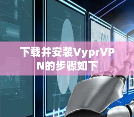 下载并安装VyprVPN的步骤如下 下载并安装VyprVPN的步骤如下