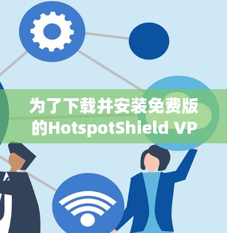 为了下载并安装免费版的HotspotShield VPN，您可以按照以下步骤进行