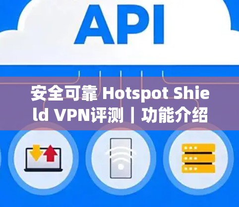 安全可靠 Hotspot Shield VPN评测|功能介绍 安全可靠 Hotspot Shield VPN评测|功能介绍